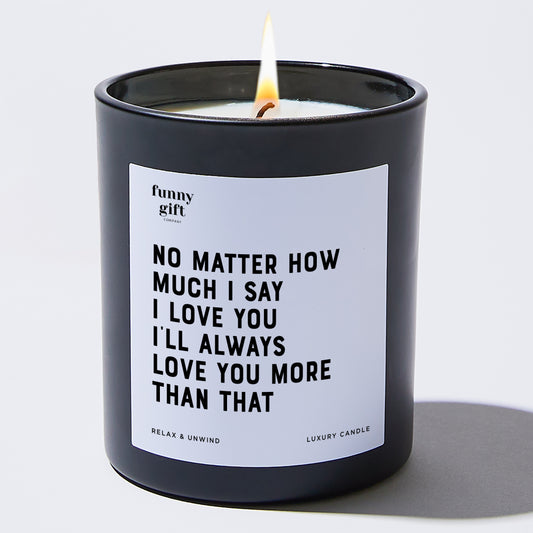 Anniversary No Matter How Much I Say I Love You I'll Always Love You More Than That - Funny Gift Company