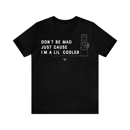 Mens T Shirts - Don't Be Mad Just Cause I'm a Lil' Cooler - Funny Men T Shirts