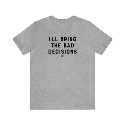 Mens T Shirts - I'll Bring the Bad Decisions - Funny Men T Shirts