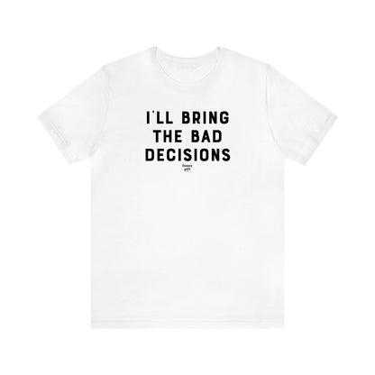 Men's T Shirts I'll Bring the Bad Decisions - Funny Gift Company