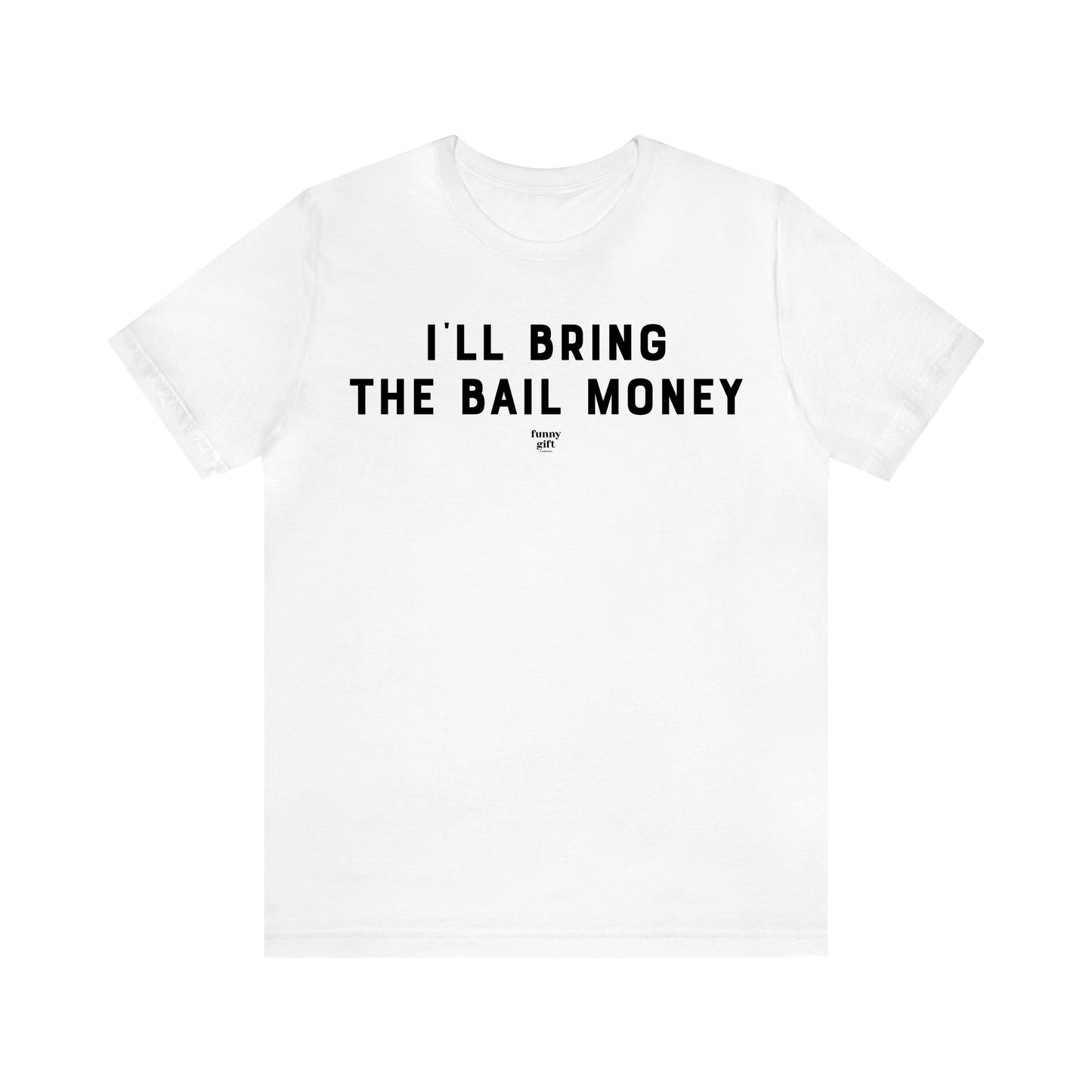 Men's T Shirts I'll Bring the Bail Money - Funny Gift Company