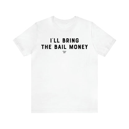 Men's T Shirts I'll Bring the Bail Money - Funny Gift Company