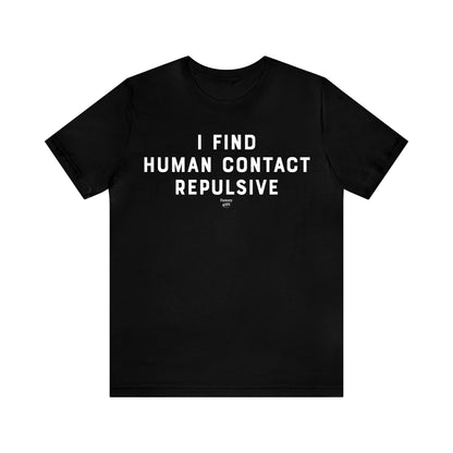 Mens T Shirts - I Find Human Contact Repulsive - Funny Men T Shirts