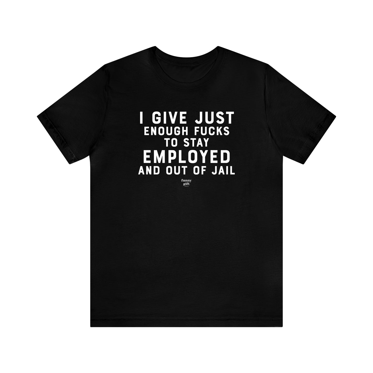 Mens T Shirts - I Give Just Enough F---s to Stay Employed and Out of Jail - Funny Men T Shirts