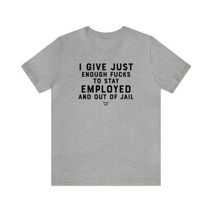 Mens T Shirts - I Give Just Enough F---s to Stay Employed and Out of Jail - Funny Men T Shirts