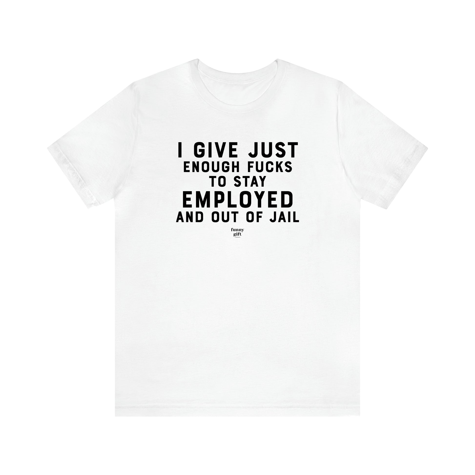 Men's T Shirts I Give Just Enough Fucks to Stay Employed and Out of Jail - Funny Gift Company