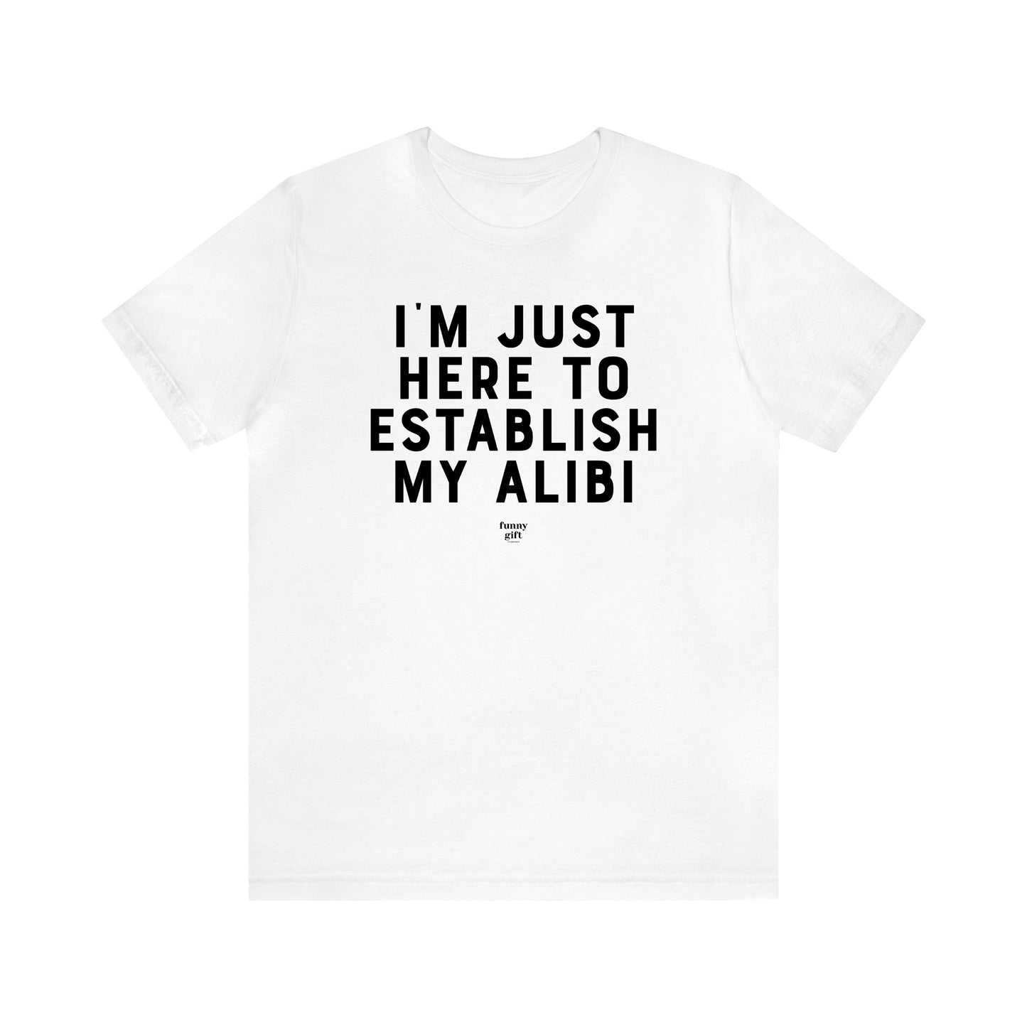 Men's T Shirts I'm Just Here to Establish My Alibi - Funny Gift Company