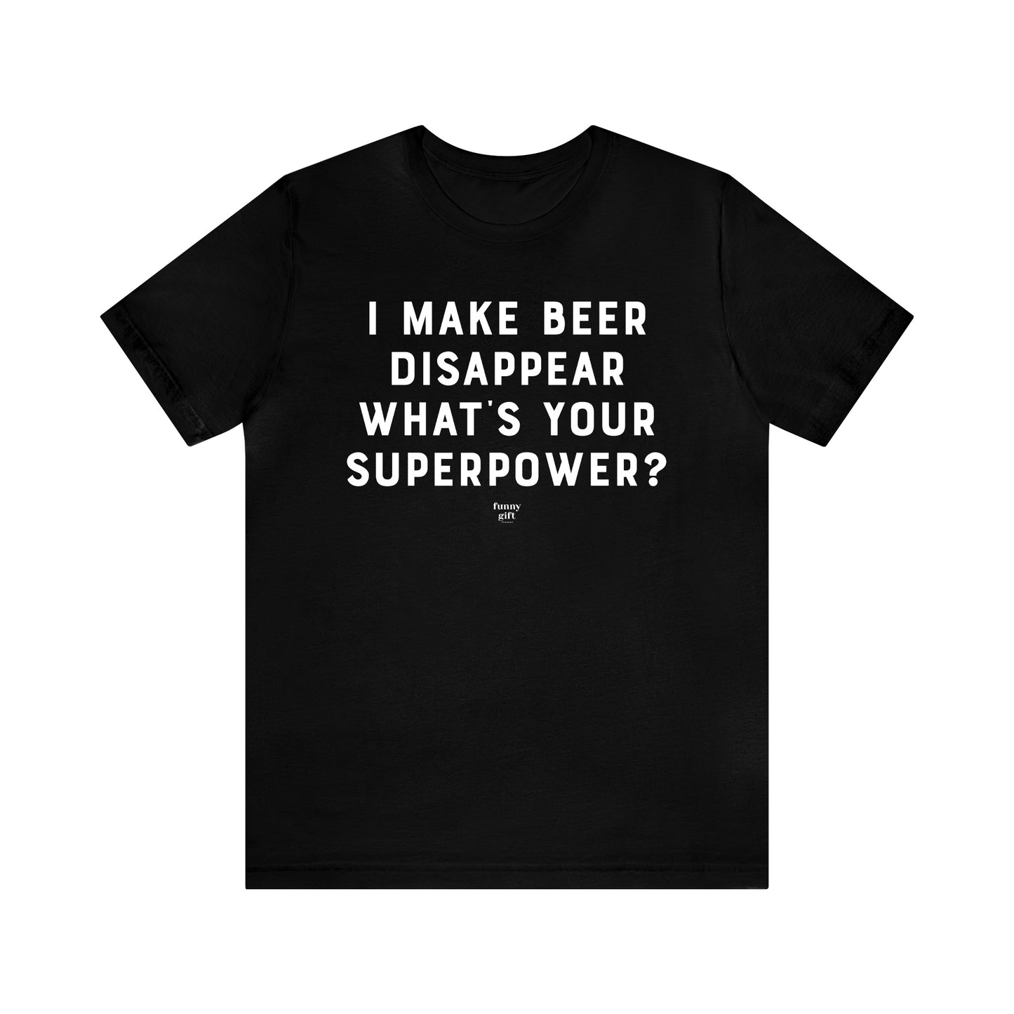 Mens T Shirts - I Make Beer Disappear What's Your Superpower? - Funny Men T Shirts