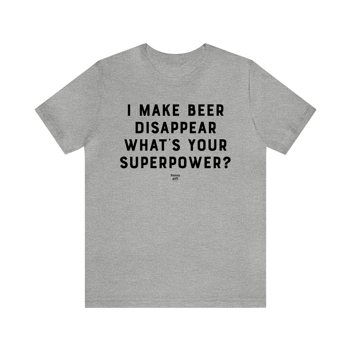 Mens T Shirts - I Make Beer Disappear What's Your Superpower? - Funny Men T Shirts