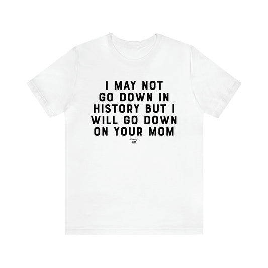 Men's T Shirts I May Not Go Down in History but I Will Go Down on Your Mom - Funny Gift Company