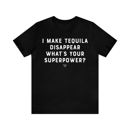 Mens T Shirts - I Make Tequila Disappear What's Your Superpower? - Funny Men T Shirts