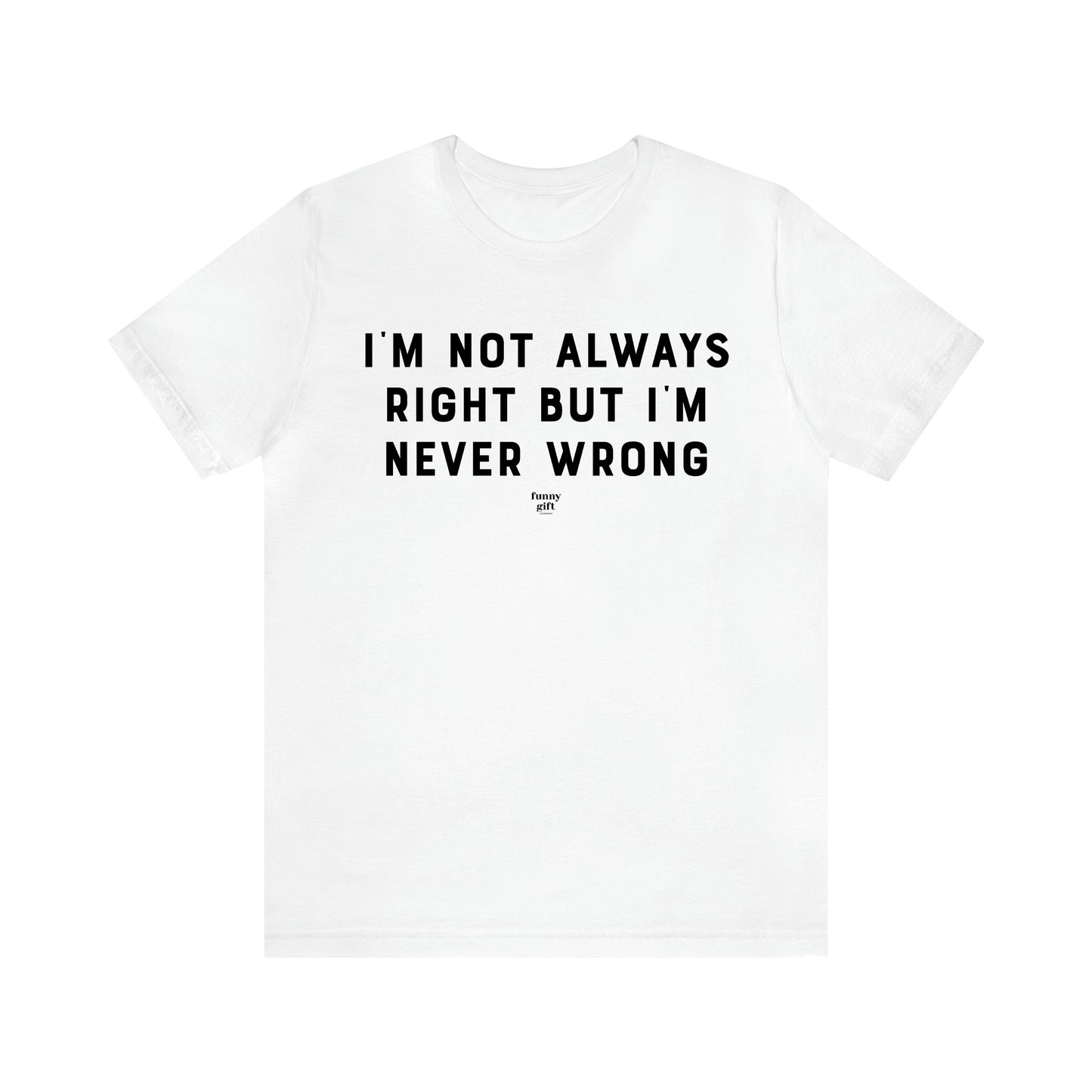 Men's T Shirts I'm Not Always Right but I'm Never Wrong - Funny Gift Company