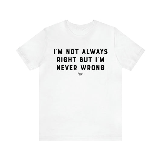 Men's T Shirts I'm Not Always Right but I'm Never Wrong - Funny Gift Company