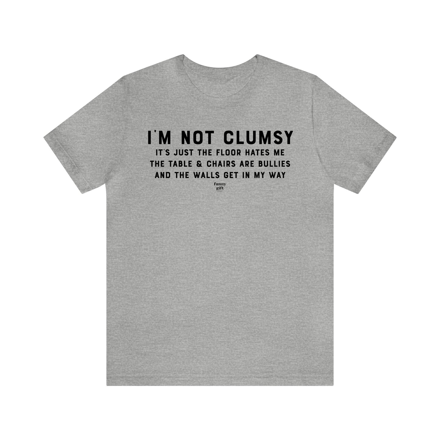 Mens T Shirts - I'm Not Clumsy It's Just the Floor Hates Me the Table & Chairs Are Bullies and the Walls Get in My Way - Funny Men T Shirts