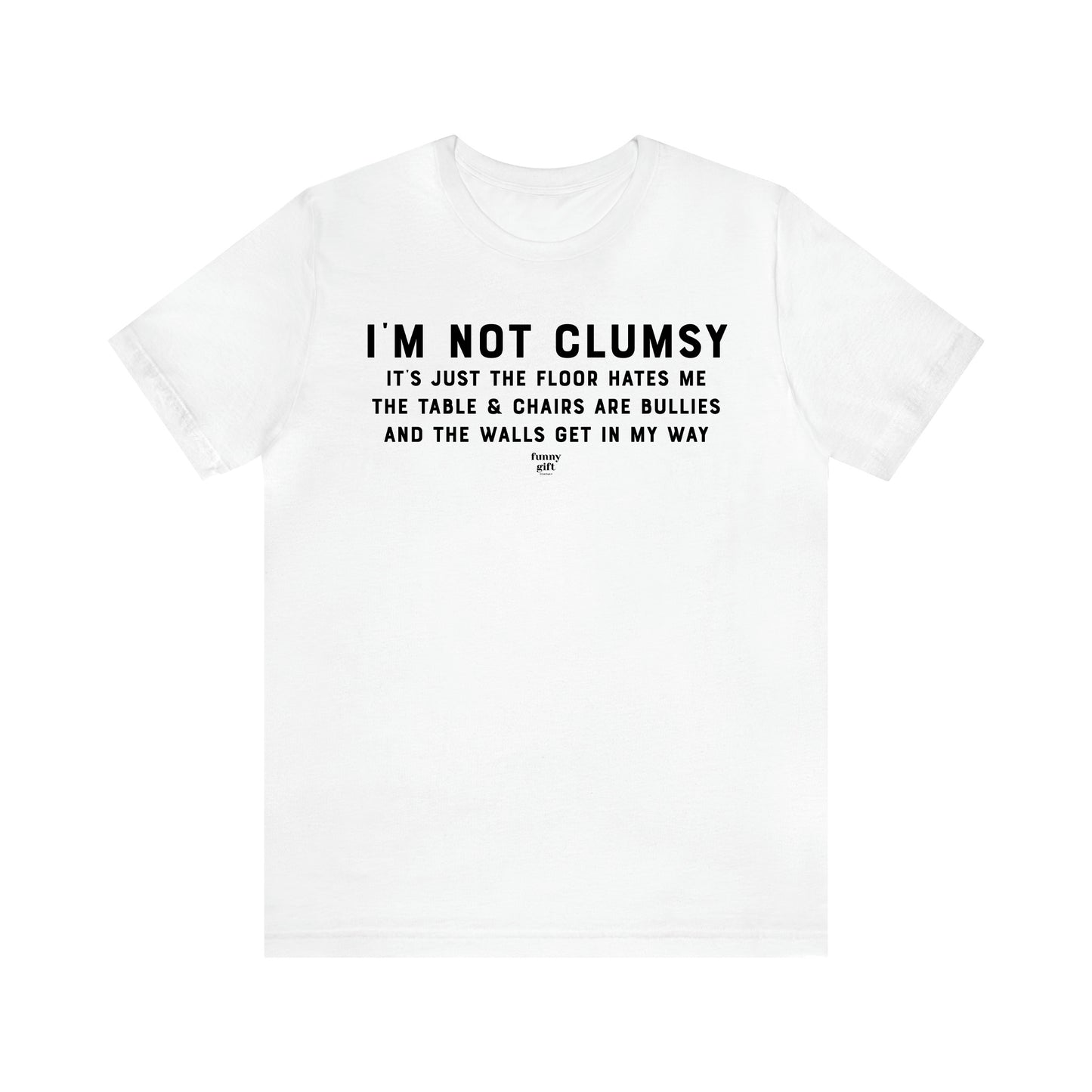 Men's T Shirts I'm Not Clumsy It's Just the Floor Hates Me the Table & Chairs Are Bullies and the Walls Get in My Way - Funny Gift Company