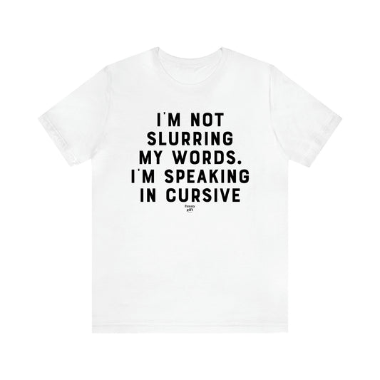 Men's T Shirts I'm Not Slurring My Words. Im Speaking Cursive - Funny Gift Company