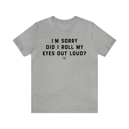 Mens T Shirts - I'm Sorry Did I Roll My Eyes Out Loud? - Funny Men T Shirts