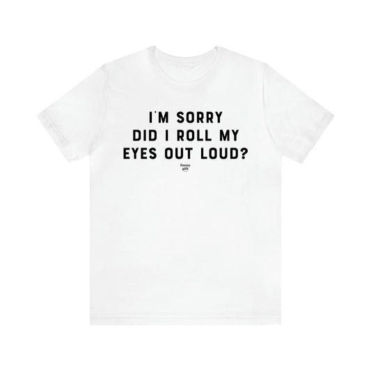 Men's T Shirts I'm Sorry Did I Roll My Eyes Out Loud? - Funny Gift Company