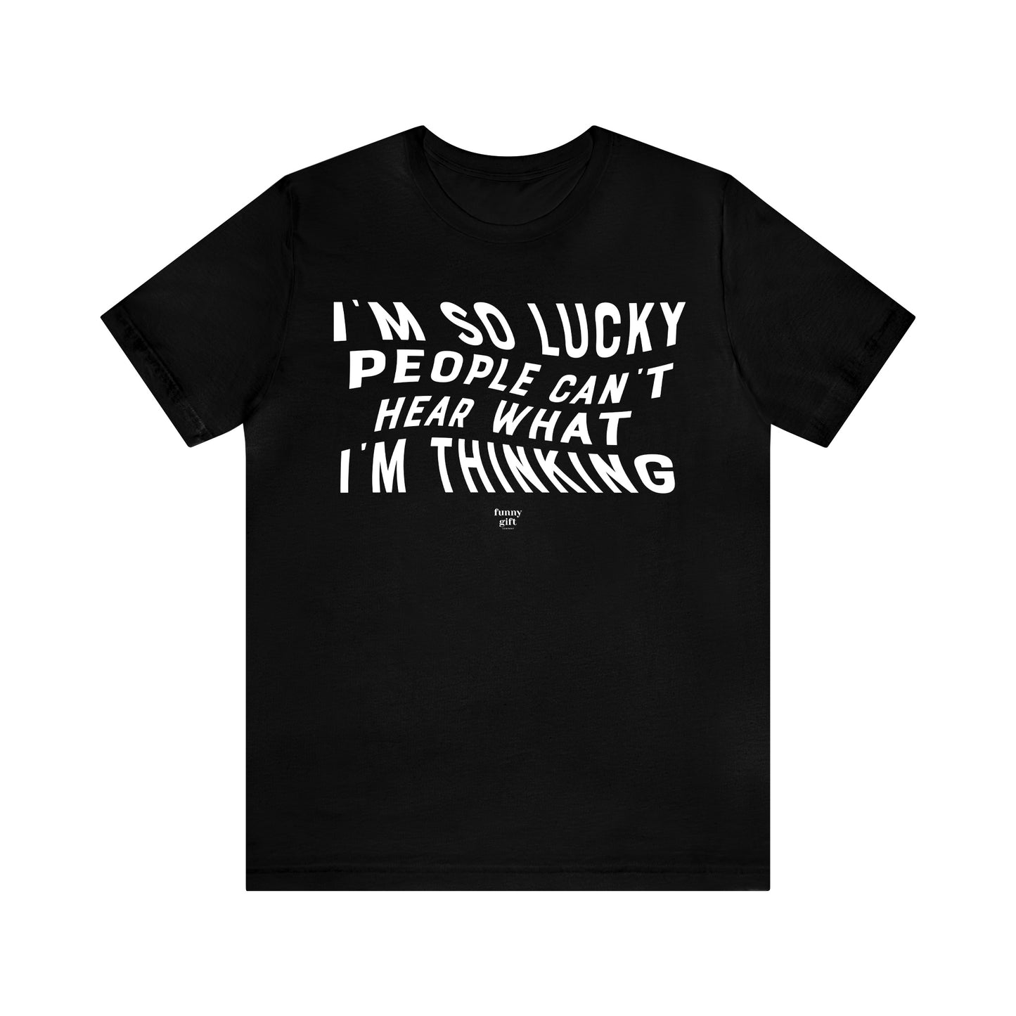 Mens T Shirts - I'm So Lucky People Can't Hear What I'm Thinking - Funny Men T Shirts