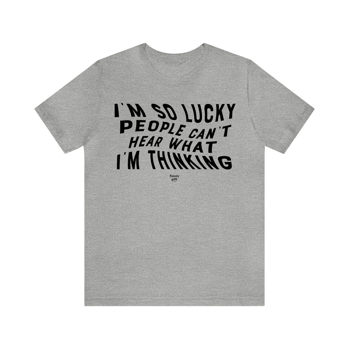 Mens T Shirts - I'm So Lucky People Can't Hear What I'm Thinking - Funny Men T Shirts