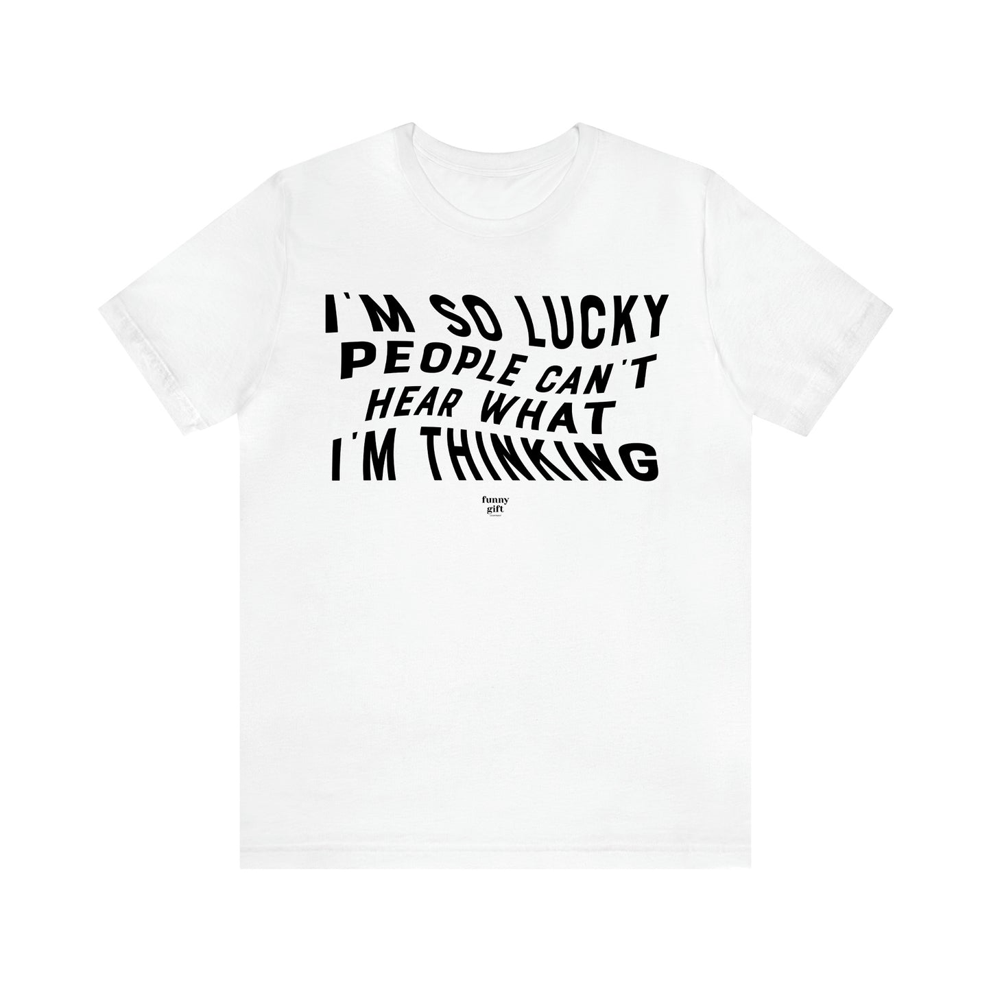 Men's T Shirts I'm So Lucky People Can't Hear What I'm Thinking - Funny Gift Company