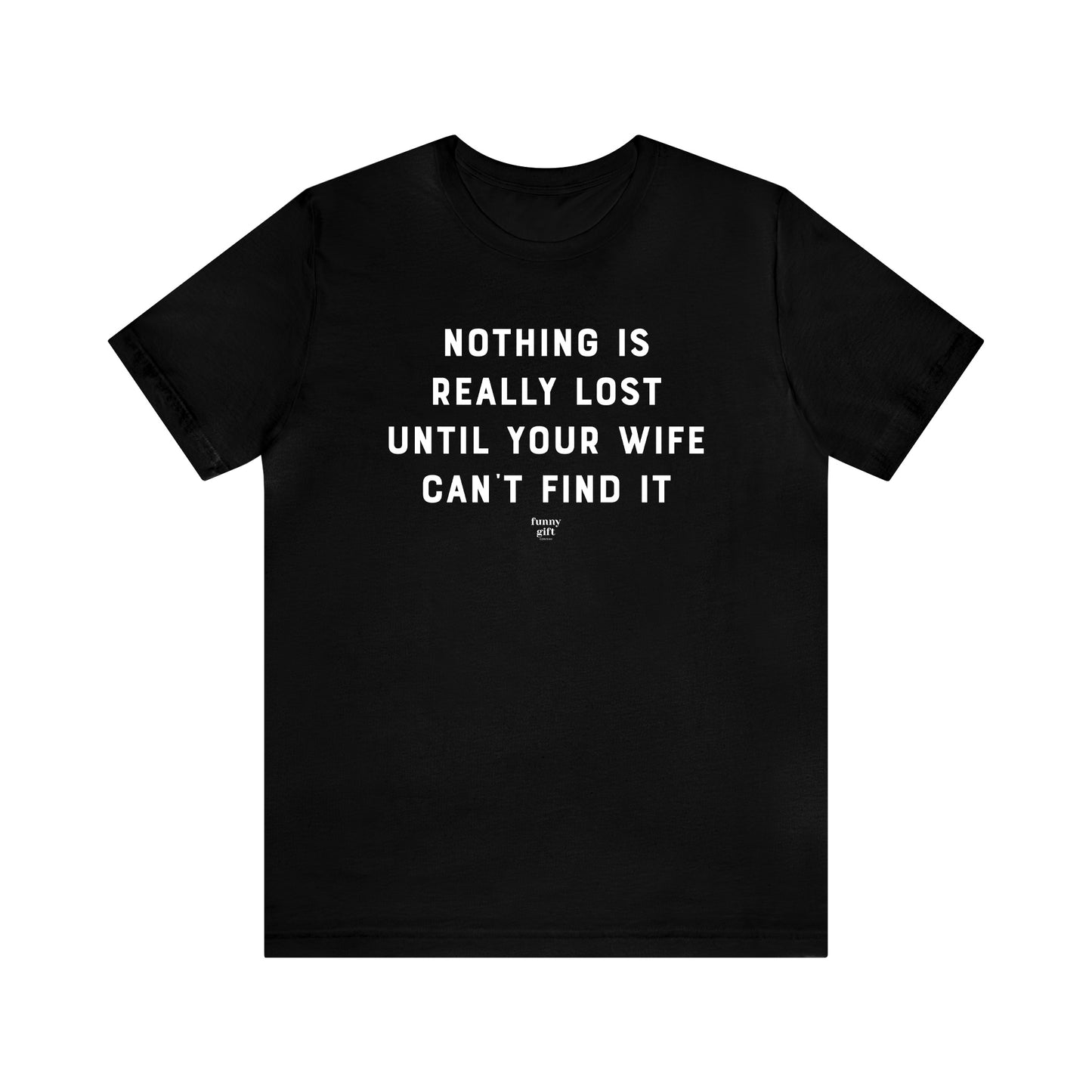 Mens T Shirts - Nothing is Really Lost Until Your Wife Can't Find It - Funny Men T Shirts