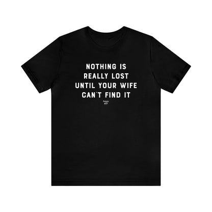 Mens T Shirts - Nothing is Really Lost Until Your Wife Can't Find It - Funny Men T Shirts