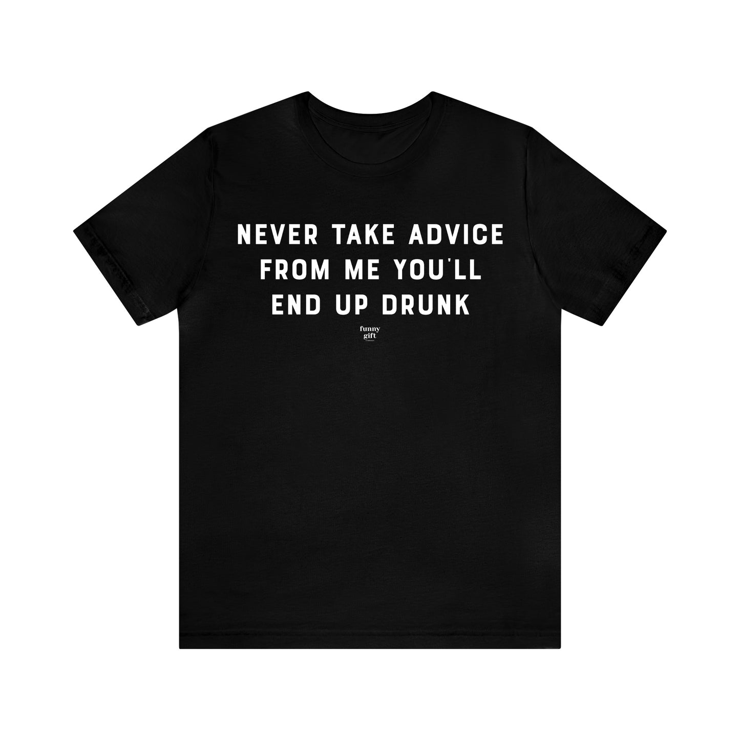 Mens T Shirts - Never Take Advice From Me You'll End Up Drunk - Funny Men T Shirts