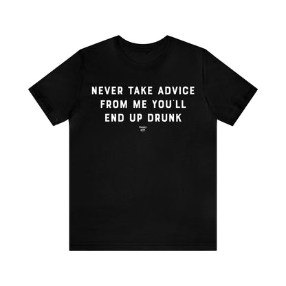 Mens T Shirts - Never Take Advice From Me You'll End Up Drunk - Funny Men T Shirts