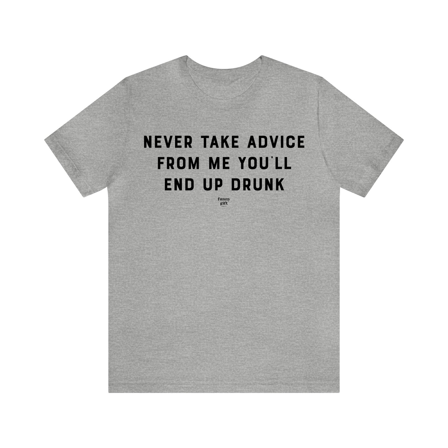 Mens T Shirts - Never Take Advice From Me You'll End Up Drunk - Funny Men T Shirts