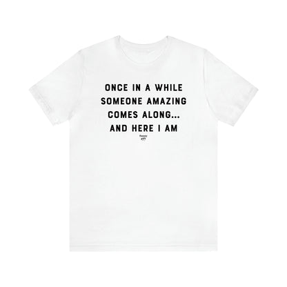 Men's T Shirts Once in a While Someone Amazing Comes Along.. And Here I Am - Funny Gift Company