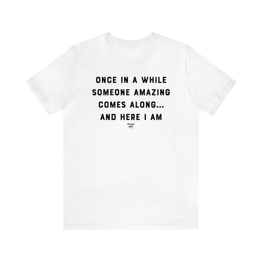 Men's T Shirts Once in a While Someone Amazing Comes Along.. And Here I Am - Funny Gift Company