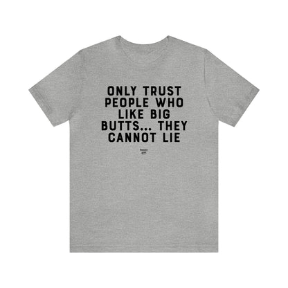 Mens T Shirts - Only Trust People Who Like Big Butts... They Cannot Lie - Funny Men T Shirts