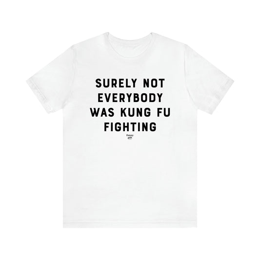 Men's T Shirts Surely Not Everybody Was Kung Fu Fighting - Funny Gift Company