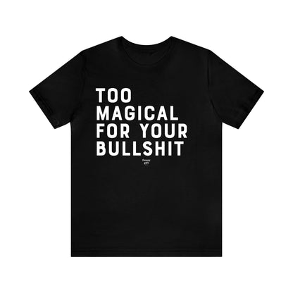 Mens T Shirts - Too Magical for Your Bulls--t - Funny Men T Shirts