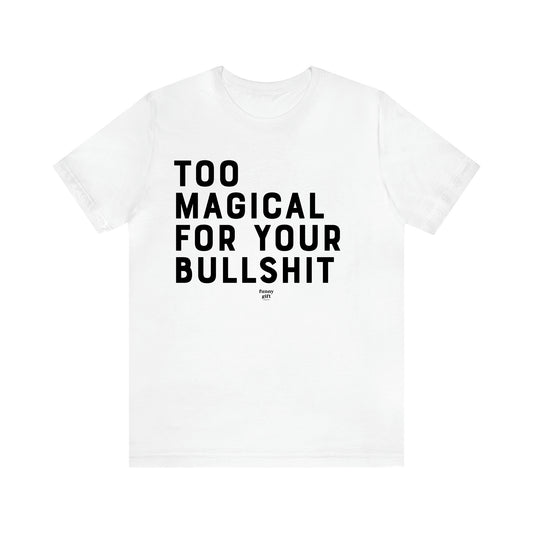 Men's T Shirts Too Magical for Your Bullshit - Funny Gift Company