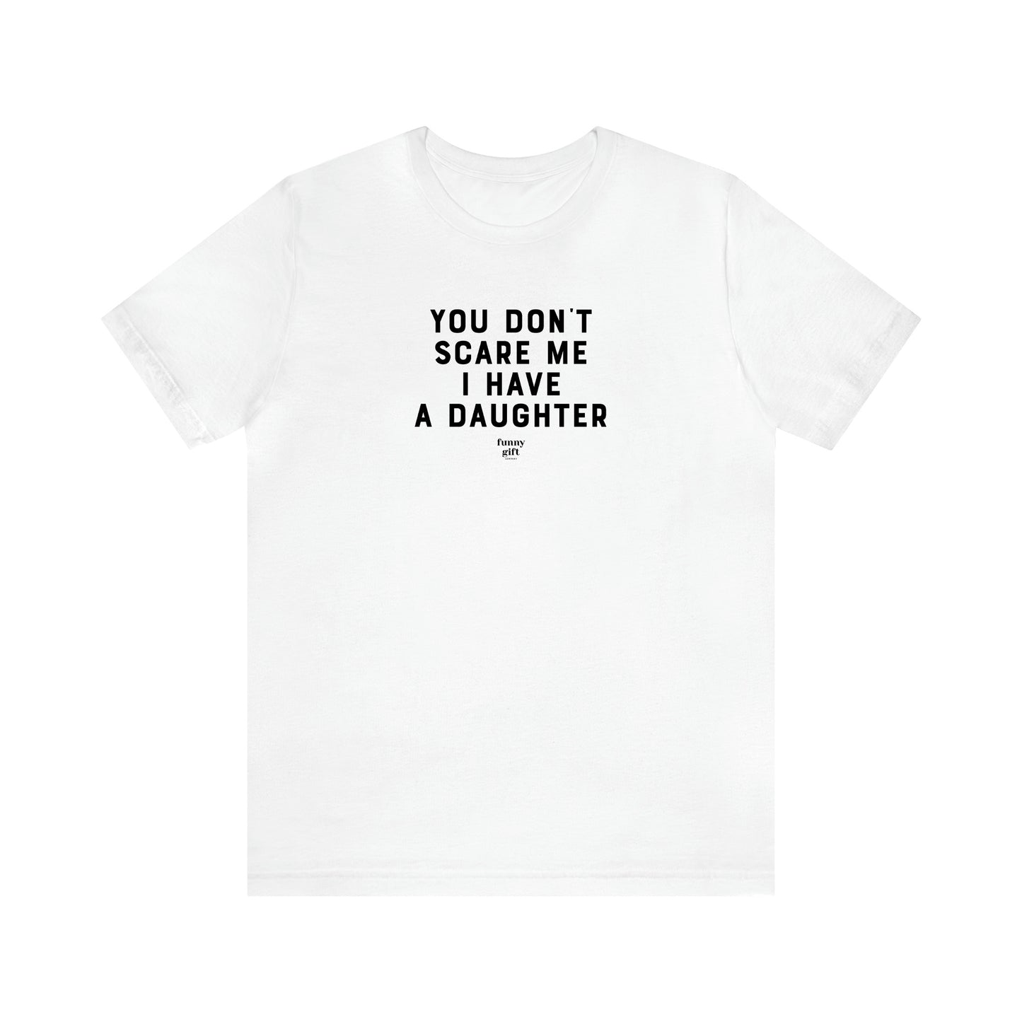 Men's T Shirts You Don't Scare Me I Have a Daughter - Funny Gift Company