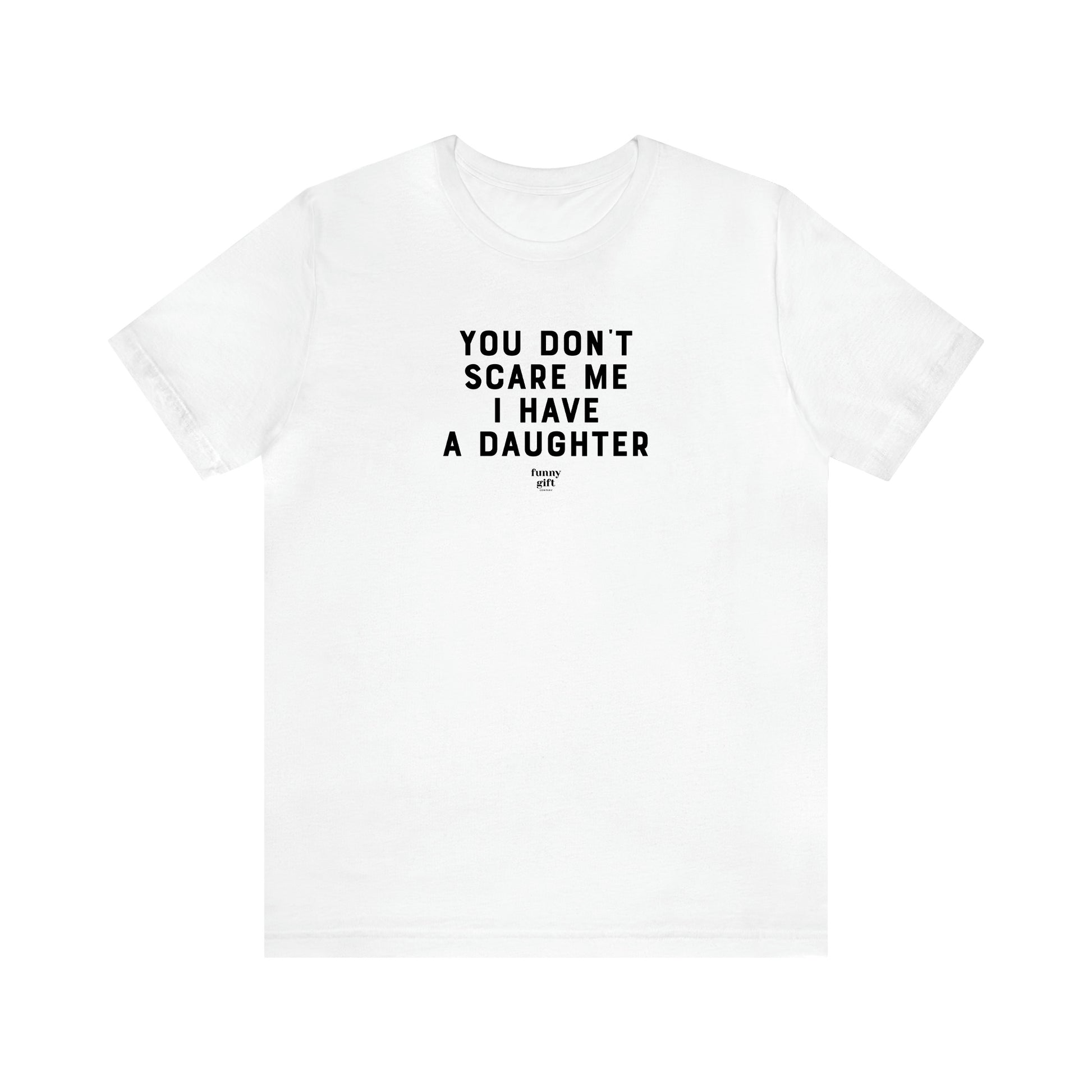 Men's T Shirts You Don't Scare Me I Have a Daughter - Funny Gift Company