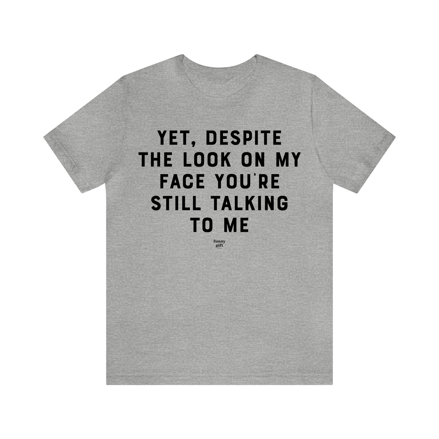 Mens T Shirts - Yet, Despite the Look on My Face You're Still Talking to Me - Funny Men T Shirts