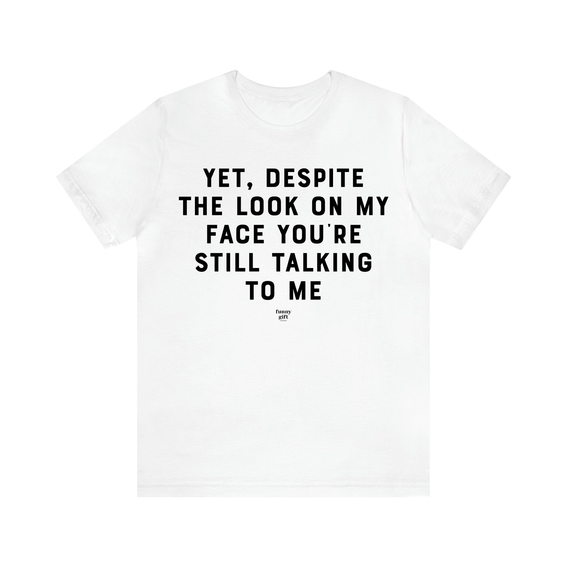 Men's T Shirts Yet, Despite the Look on My Face You're Still Talking to Me - Funny Gift Company