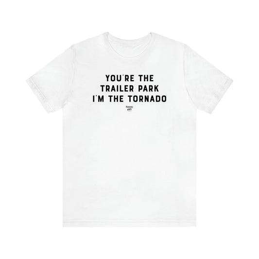 Men's T Shirts You're the Trailer Park I'm the Tornado - Funny Gift Company