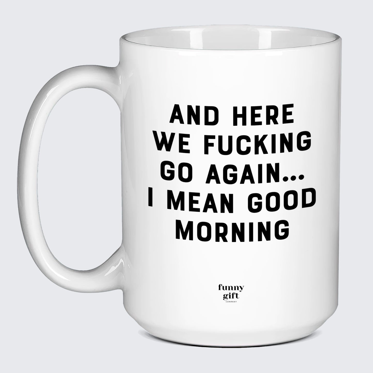 Gift for Coffee Lover And Here We Fucking Go Again... I Mean Good Morning - Funny Gift Company