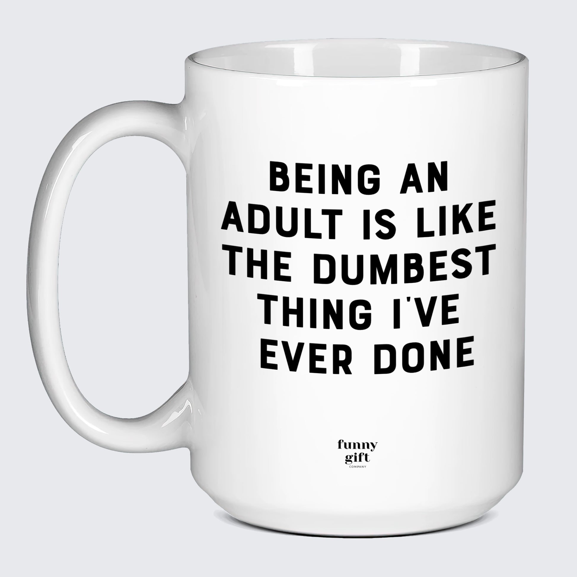 Funny Coffee Mugs Being an Adult is Like the Dumbest Thing I've Ever Done - Funny Gift Company