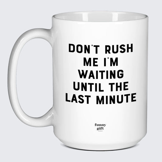 Cool Mugs Don't Rush Me I'm Waiting Until the Last Minute - Funny Gift Company