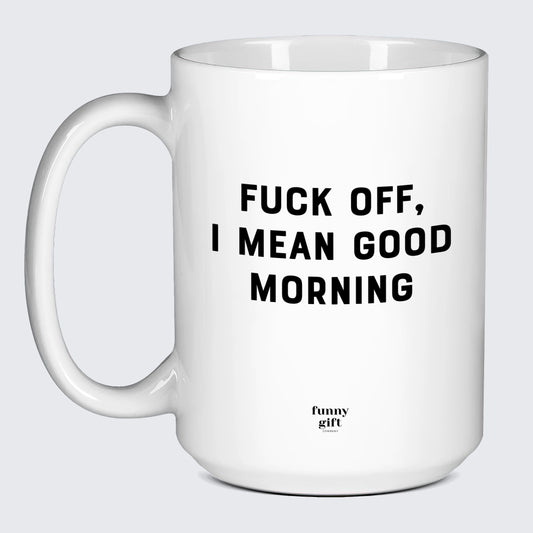 Cool Mugs Fuck Off, I Mean Good Morning - Funny Gift Company