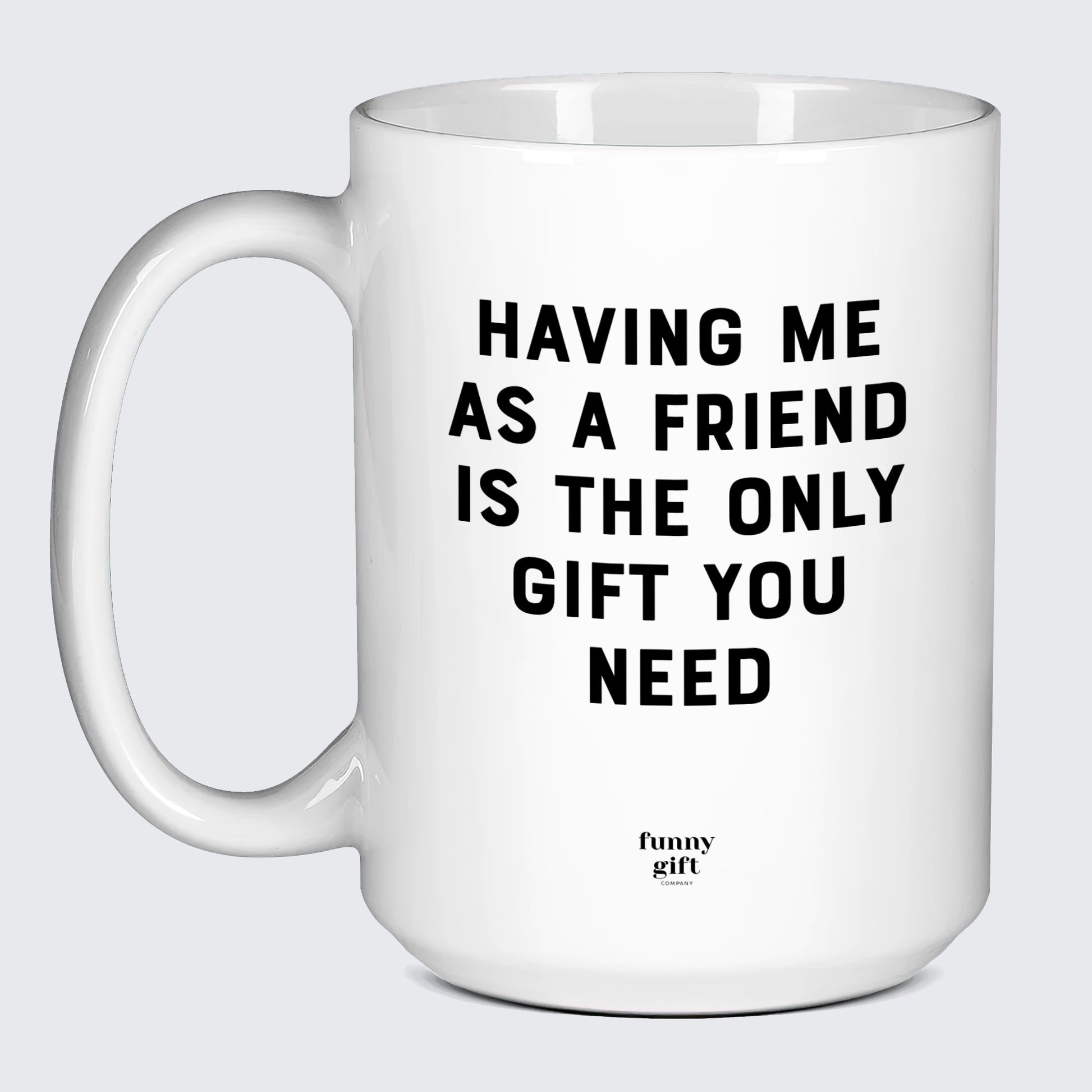 Birthday Present Having Me as a Friend is the Only Gift You Need - Funny Gift Company