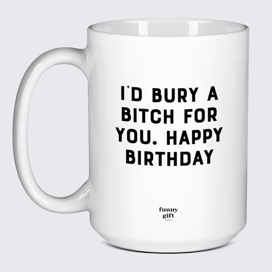 Birthday Present I'd Bury a Bitch for You Happy Birthday - Funny Gift Company