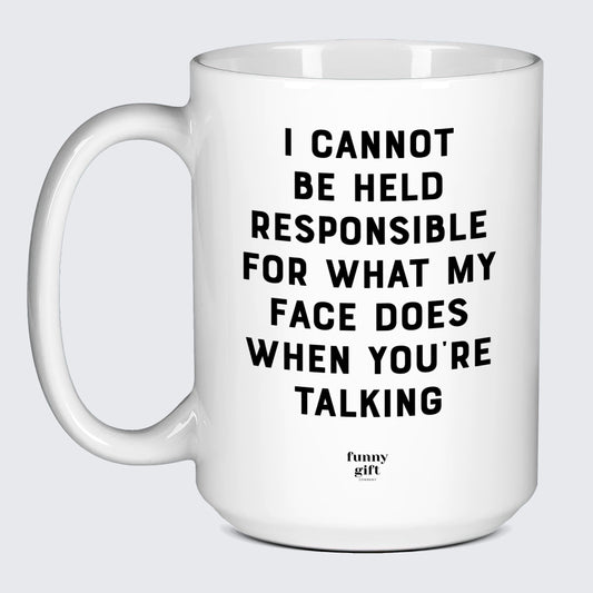 Funny Coffee Mugs I Cannot Be Held Responsible for What My Face Does When You're Talking - Funny Gift Company