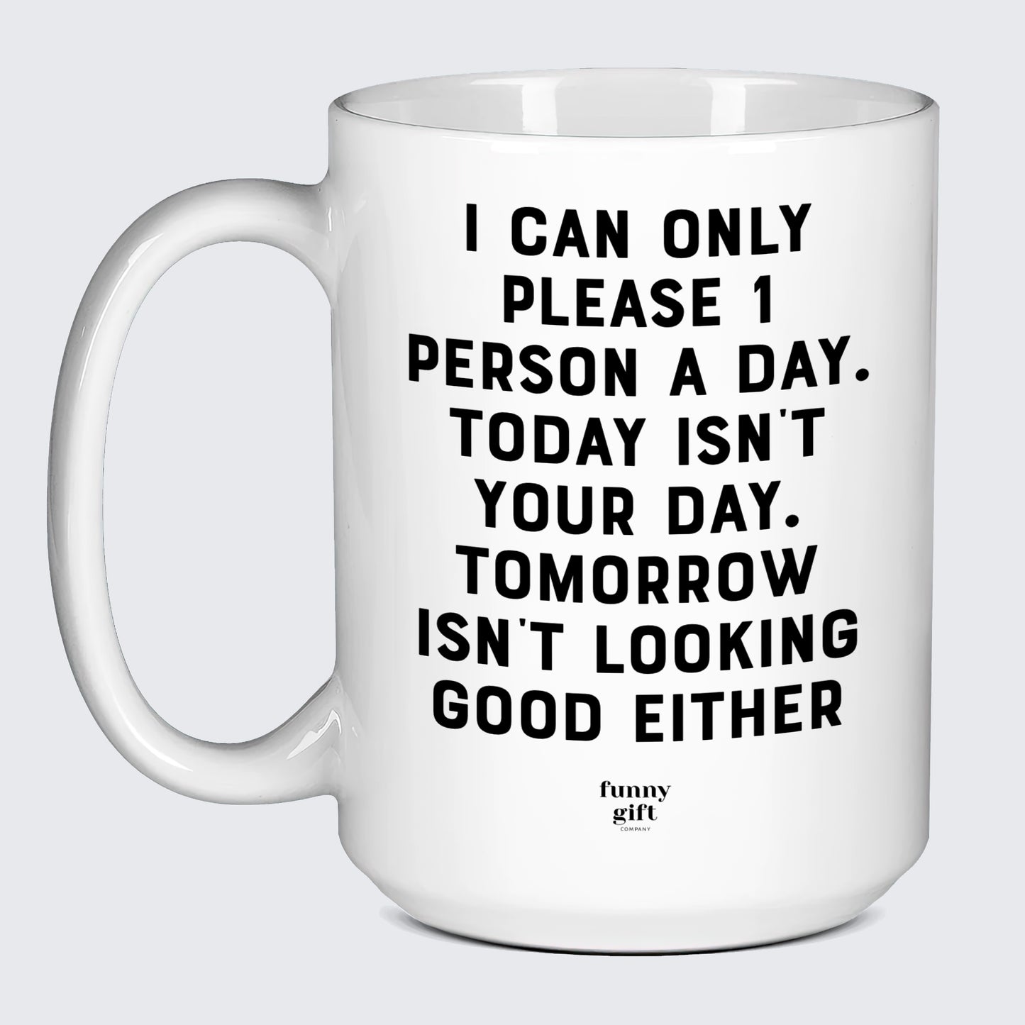 Cool Mugs - I Can Only Please 1 Person a Day. Today Isn't Your Day. Tomorrow Isn't Looking Good Either - Coffee Mug