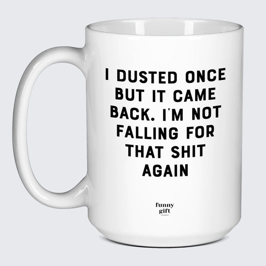 Funny Coffee Mugs I Dusted Once but It Came Back. Im Not Falling for That Shit Again - Funny Gift Company